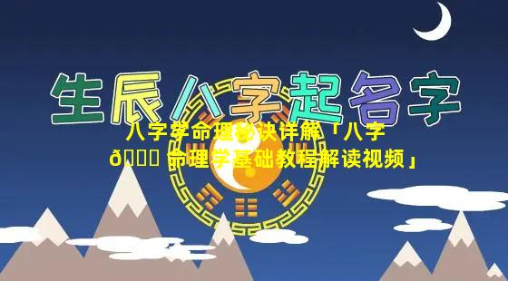 八字学命理秘诀详解「八字 💐 命理学基础教程解读视频」